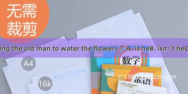 He must be helping the old man to water the flowers ？A. is heB. isn\'t heC. must beD. must