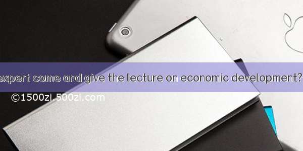 ---When will the expert come and give the lecture on economic development?---Not until our