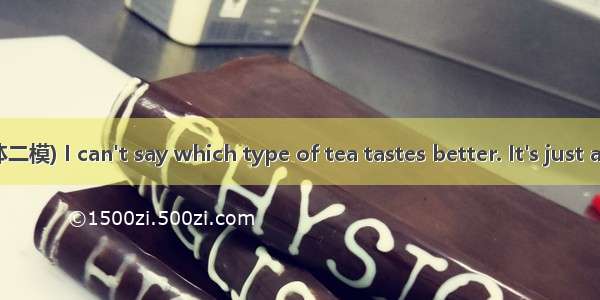 (·辽宁五校协作体二模) I can't say which type of tea tastes better. It's just a(n)  of personal