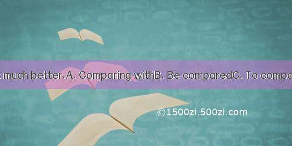 the past our life is much better.A. Comparing withB. Be comparedC. To compare withD. Comp