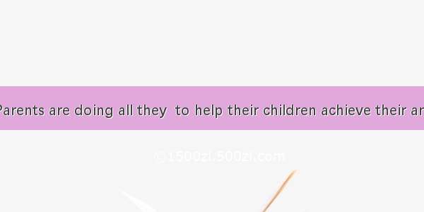 (·成都一诊)Parents are doing all they  to help their children achieve their ambitions.A. s