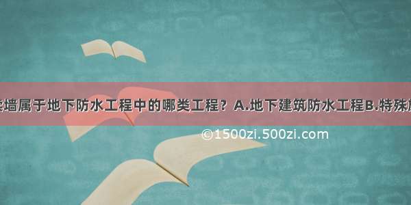 ()地下连续墙属于地下防水工程中的哪类工程？A.地下建筑防水工程B.特殊施工法防水