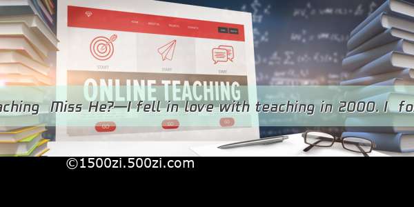 —Do you love teaching  Miss He?—I fell in love with teaching in 2000. I  for twelve years