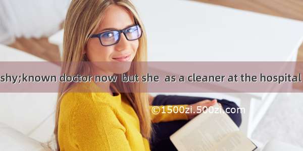 She is a well­known doctor now  but she  as a cleaner at the hospital for five years.