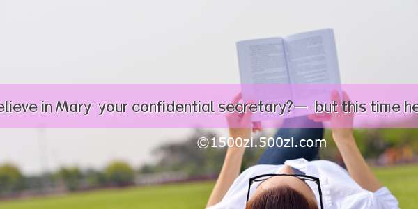 —Don\'t you believe in Mary  your confidential secretary?—  but this time he lied to me.A.