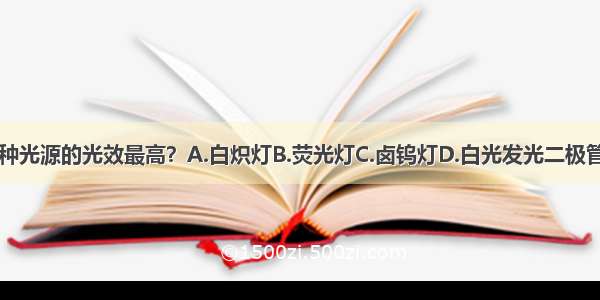 下列哪种光源的光效最高？A.白炽灯B.荧光灯C.卤钨灯D.白光发光二极管ABCD