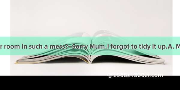 — you leave your room in such a mess?—Sorry Mum.I forgot to tidy it up.A. MustB. CanC. Sho