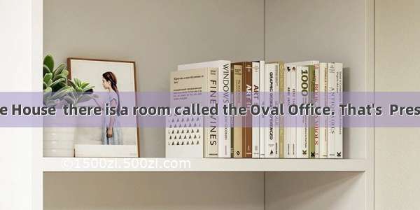 Inside the White House  there is a room called the Oval Office. That's  President Obama w