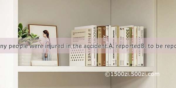 It wasthat many people were injured in the accident.A. reportedB. to be reportedC. reporti