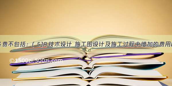 基本预备费不包括：( 5)A.技术设计 施工图设计及施工过程中增加的费用B.设计变