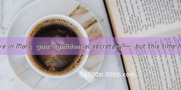 —Don't you believe in Mary  your confidential secretary?—  but this time he lied to me.A.