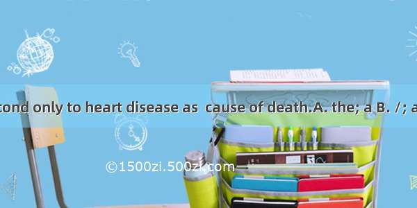 Cancer is  second only to heart disease as  cause of death.A. the; a B. /; aC. a; a D. the