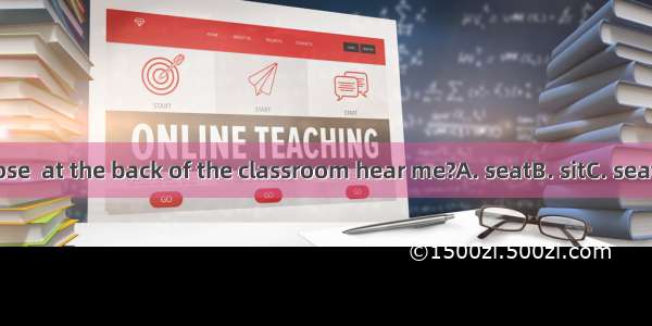 – Can those  at the back of the classroom hear me?A. seatB. sitC. seatedD. sat