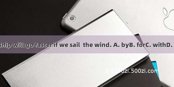 The ship will go faster if we sail  the wind. A. byB. forC. withD. after