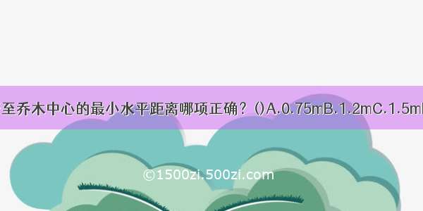 下列关于燃气管至乔木中心的最小水平距离哪项正确？()A.0.75mB.1.2mC.1.5mD.2.0mABCD