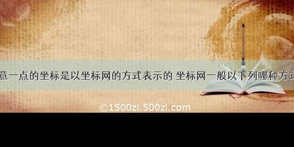 地形图上任意一点的坐标是以坐标网的方式表示的 坐标网一般以下列哪种方式表示？()A.