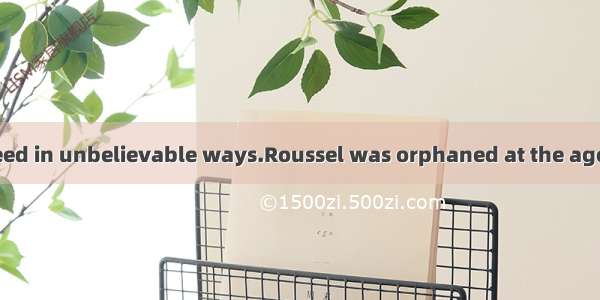 Some people succeed in unbelievable ways.Roussel was orphaned at the age of eight and went