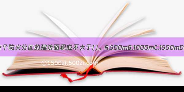 二类高层建筑每个防火分区的建筑面积应不大于()。A.500mB.1000mC.1500mD.2000mABCD