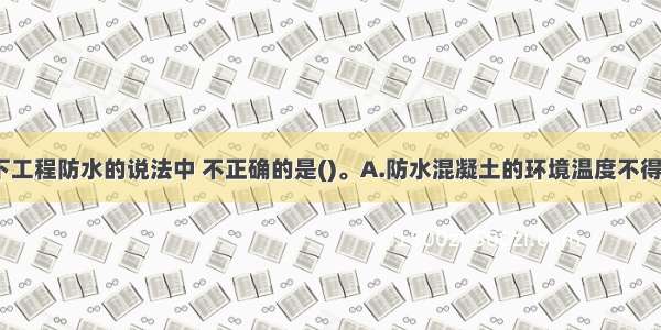 下列关于地下工程防水的说法中 不正确的是()。A.防水混凝土的环境温度不得高于100℃B