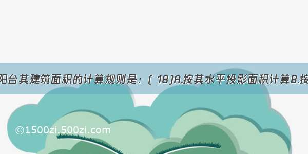 建筑物的阳台其建筑面积的计算规则是：( 18)A.按其水平投影面积计算B.按其水平投