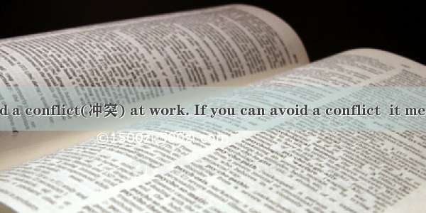 You can’t avoid a conflict(冲突) at work. If you can avoid a conflict  it means you will win