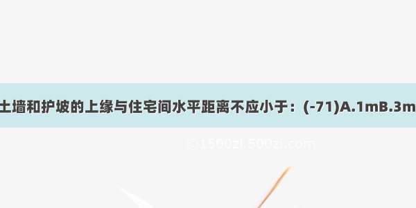 高度大于2m的挡土墙和护坡的上缘与住宅间水平距离不应小于：(-71)A.1mB.3mC.5mD.8mABCD