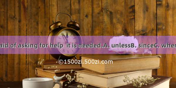 Don’t be afraid of asking for help  it is needed.A. unlessB. sinceC. whenD. although