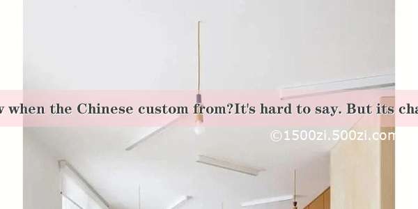 --Do you know when the Chinese custom from?It's hard to say. But its characteristics th