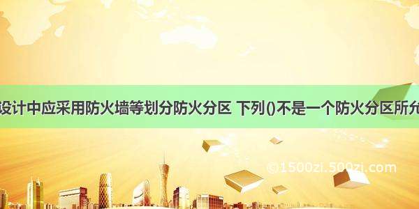 在高层建筑设计中应采用防火墙等划分防火分区 下列()不是一个防火分区所允许的最大建