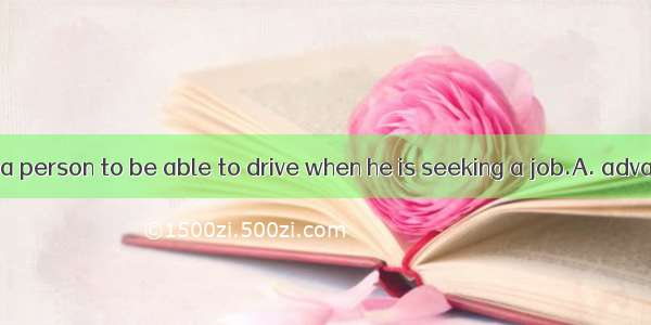 It is a greatfor a person to be able to drive when he is seeking a job.A. advantageB. chan