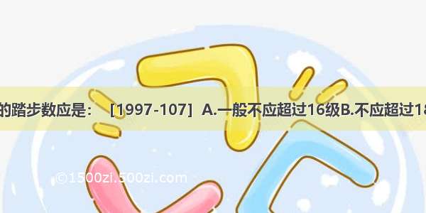 每个楼梯梯段的踏步数应是：［1997-107］A.一般不应超过16级B.不应超过18级C.一般不应