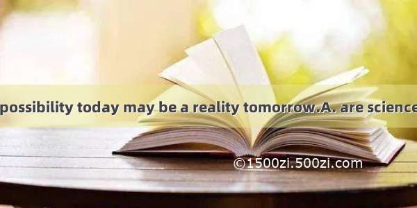 So quickly  is a possibility today may be a reality tomorrow.A. are science and technolog