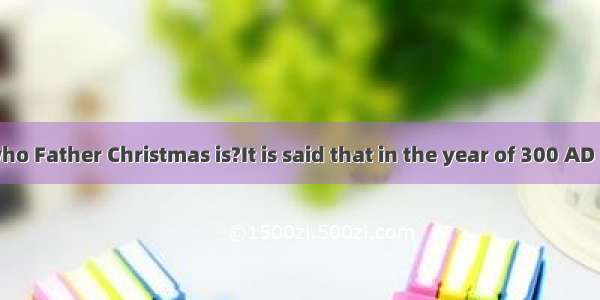 Do you know who Father Christmas is?It is said that in the year of 300 AD  there was a kin