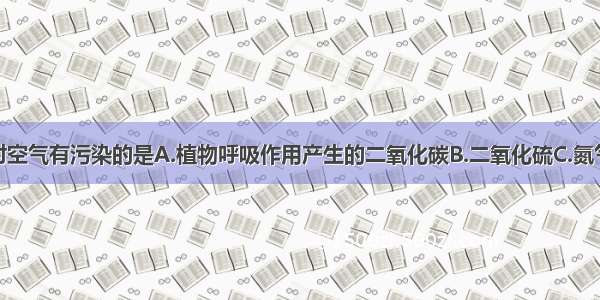 下列物质对空气有污染的是A.植物呼吸作用产生的二氧化碳B.二氧化硫C.氮气D.水蒸气