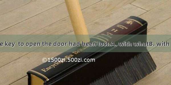 He said that the key  to open the door had been lost.A. with whatB. with itC. with thatD.