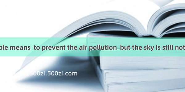 Every possible means  to prevent the air pollution  but the sky is still not clear.A. is u