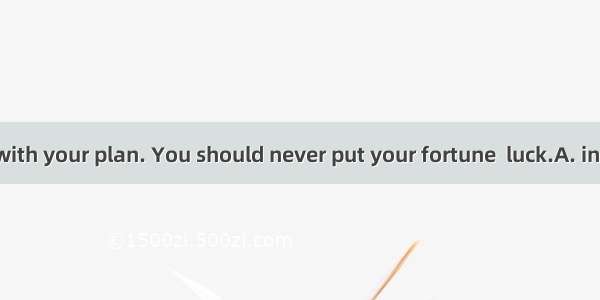 I dont agree with your plan. You should never put your fortune  luck.A. in honor ofB. at