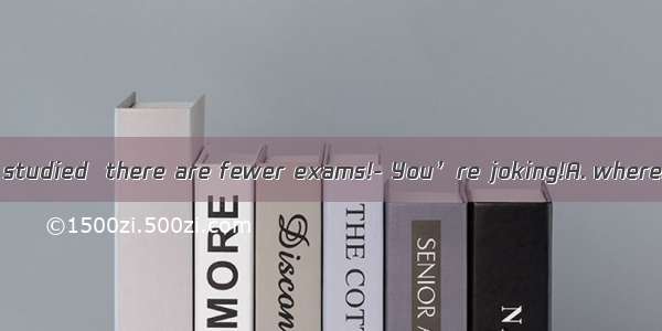 How I wish we studied  there are fewer exams!- You’re joking!A. whereB. in whichC.