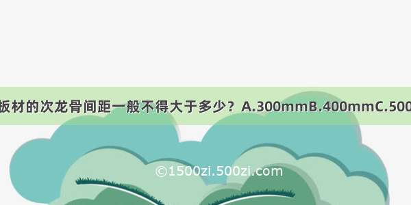 轻钢龙骨吊顶中固定板材的次龙骨间距一般不得大于多少？A.300mmB.400mmC.500mmD.600mmABCD