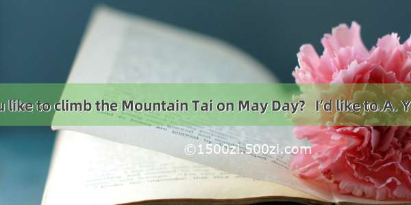 --Would you like to climb the Mountain Tai on May Day?   I’d like to.A. YesB. GreatC.