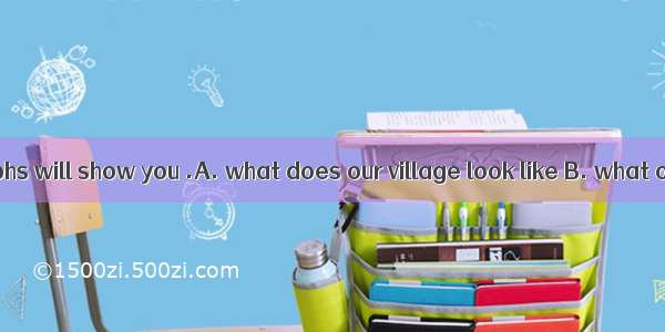 These photographs will show you .A. what does our village look like B. what our village lo