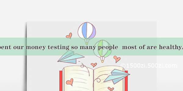 We shouldn’t spent our money testing so many people  most of are healthyA. thatB. whichC.