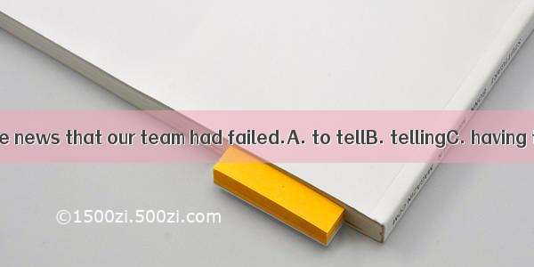 I regretedhim the news that our team had failed.A. to tellB. tellingC. having toldD. to ha