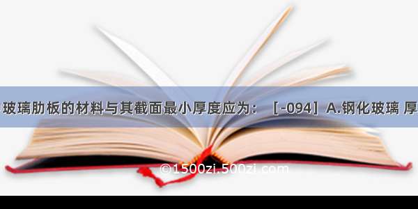 全玻幕墙中玻璃肋板的材料与其截面最小厚度应为：［-094］A.钢化玻璃 厚10mmB.夹