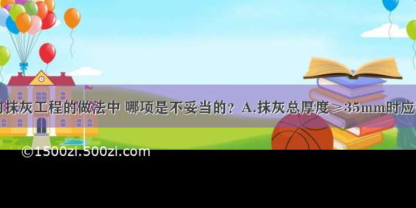 下列一般室内抹灰工程的做法中 哪项是不妥当的？A.抹灰总厚度≥35mm时应采取加强措施