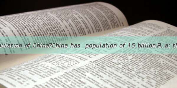 --What’s  population of China?China has  population of 1.5 billion.A. a; theB. the; aC.