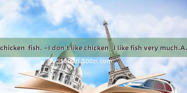 —I don’t like chicken  fish. —I don’t like chicken   I like fish very much.A. and  and...B