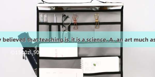 It is generally believed that teaching is  it is a science. A. an art much as B. much an a