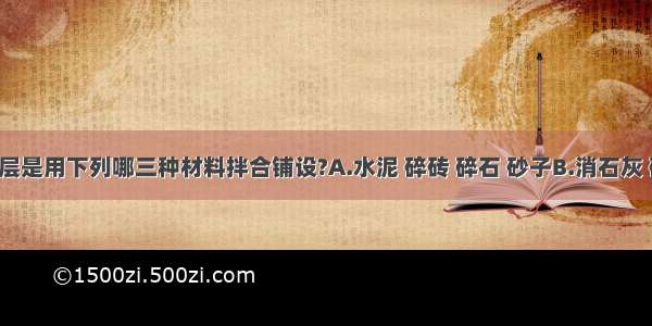 三合土垫层是用下列哪三种材料拌合铺设?A.水泥 碎砖 碎石 砂子B.消石灰 碎料(碎砖