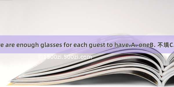 I hope there are enough glasses for each guest to have.A. oneB. 不填C. themD. to